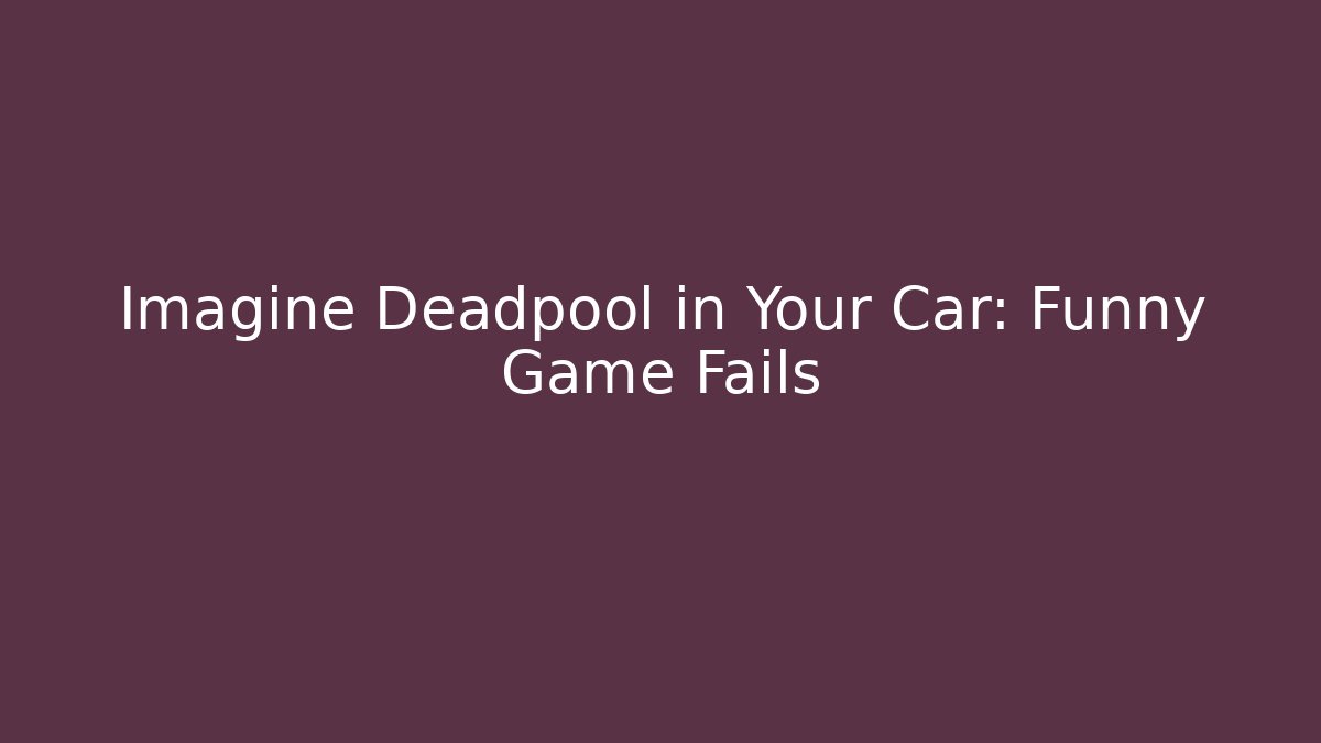 Imagine Deadpool in Your Car: Funny Game Fails