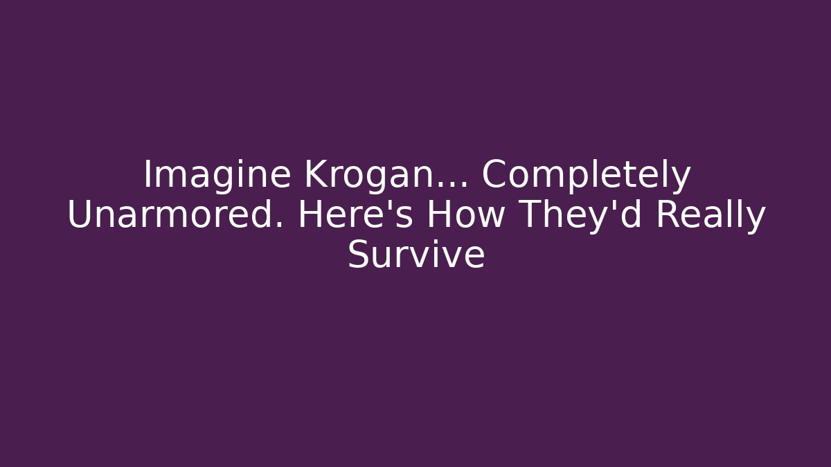 Imagine Krogan… Completely Unarmored. Here’s How They’d Really Survive
