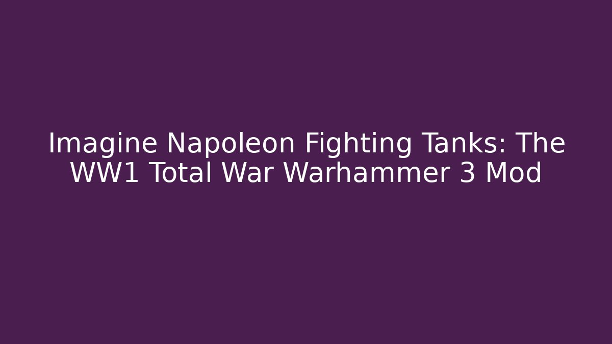 Imagine Napoleon Fighting Tanks: The WW1 Total War Warhammer 3 Mod