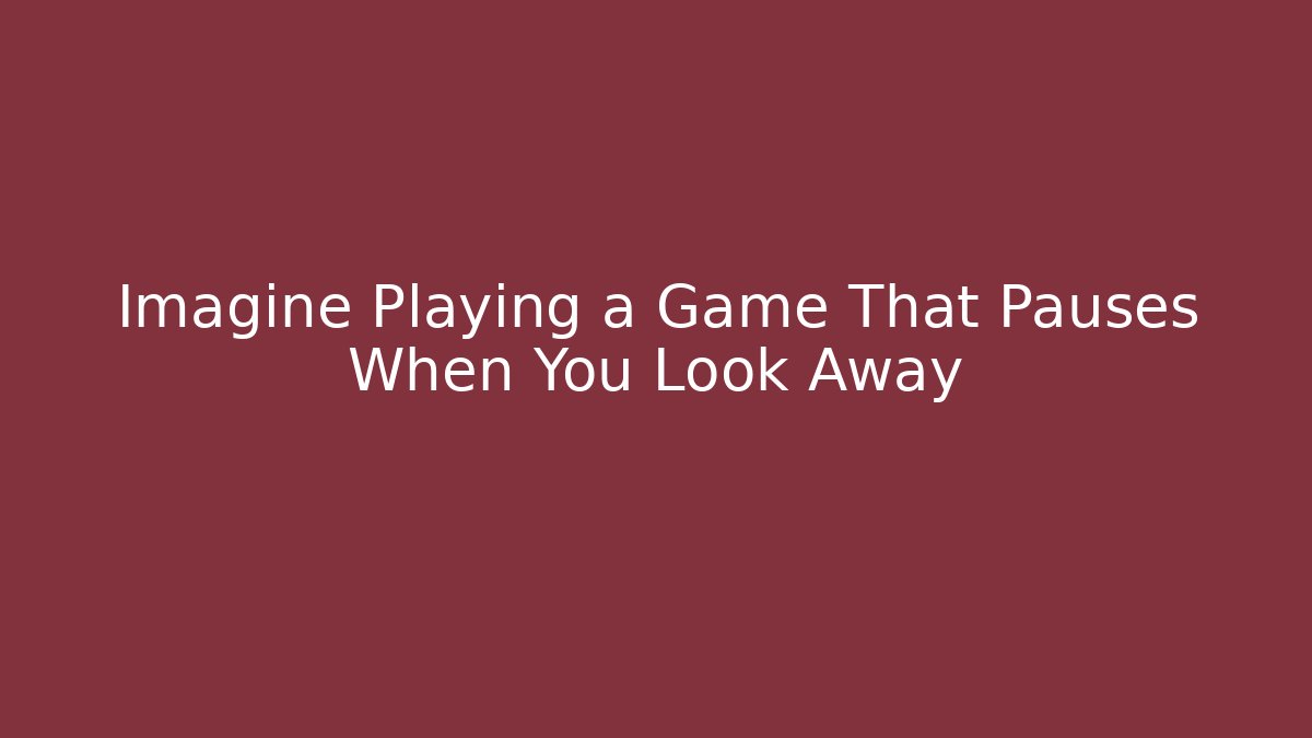 Imagine Playing a Game That Pauses When You Look Away