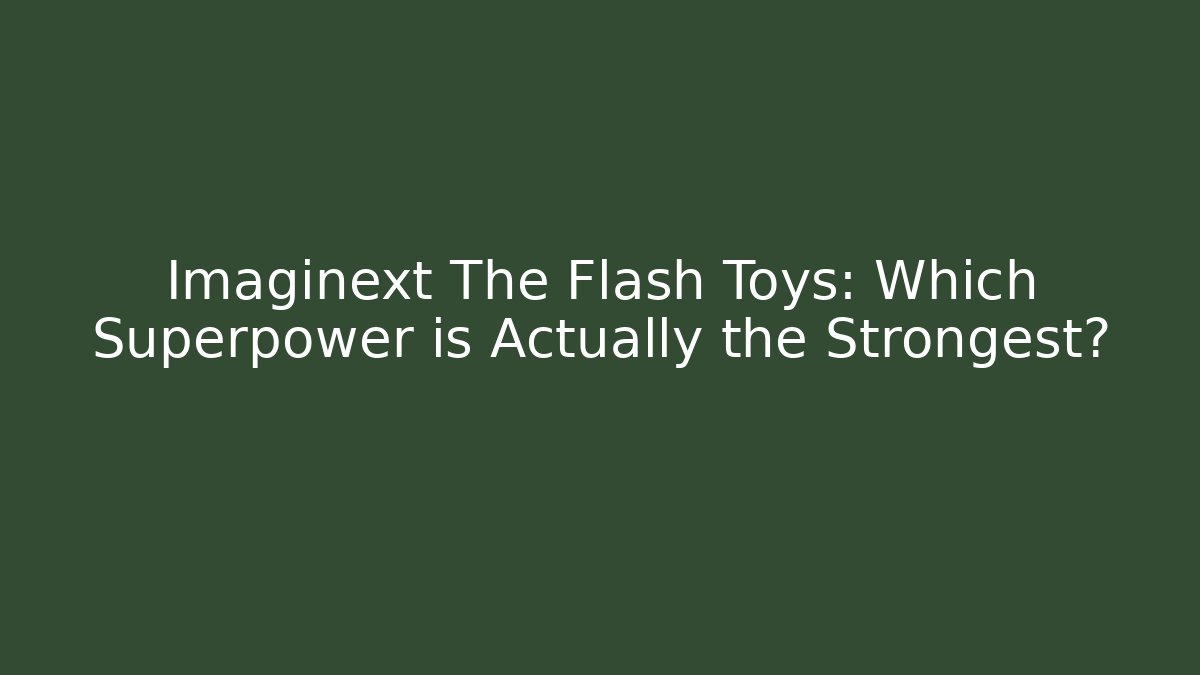 Imaginext The Flash Toys: Which Superpower is Actually the Strongest?