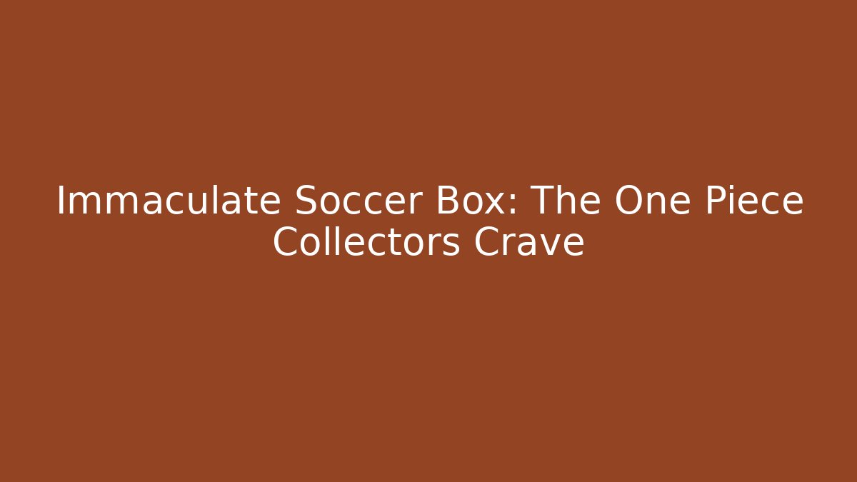 Immaculate Soccer Box: The One Piece Collectors Crave