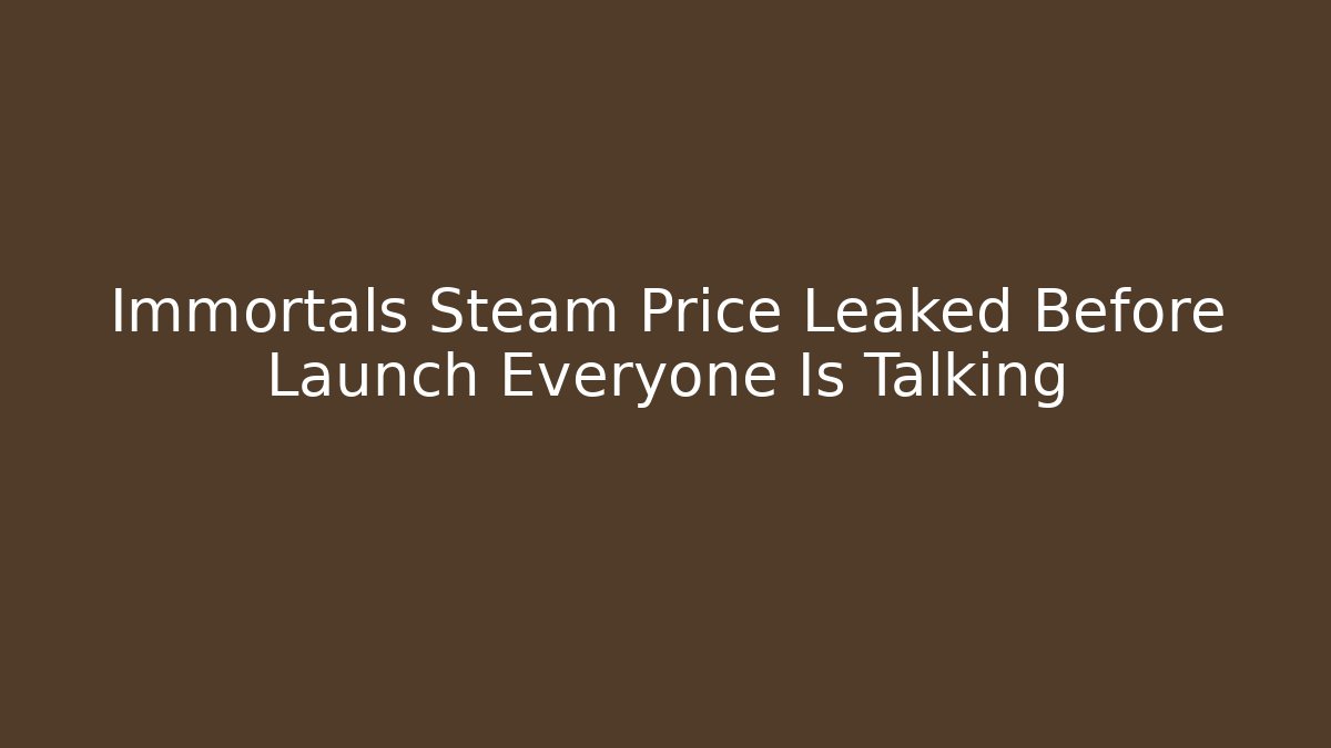 Immortals Steam Price Leaked Before Launch Everyone Is Talking