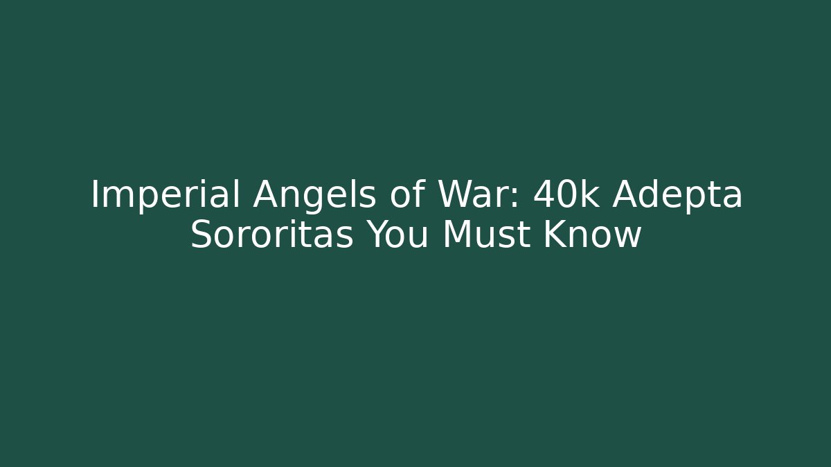 Imperial Angels of War: 40k Adepta Sororitas You Must Know