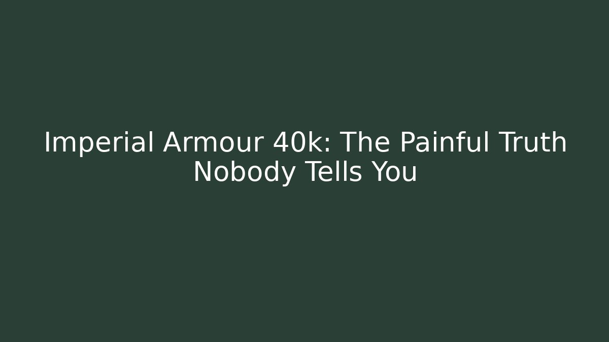 Imperial Armour 40k: The Painful Truth Nobody Tells You