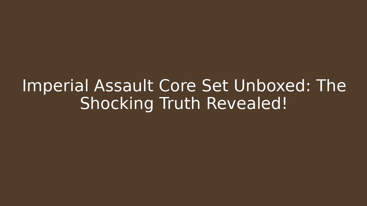 Imperial Assault Core Set Unboxed: The Shocking Truth Revealed!