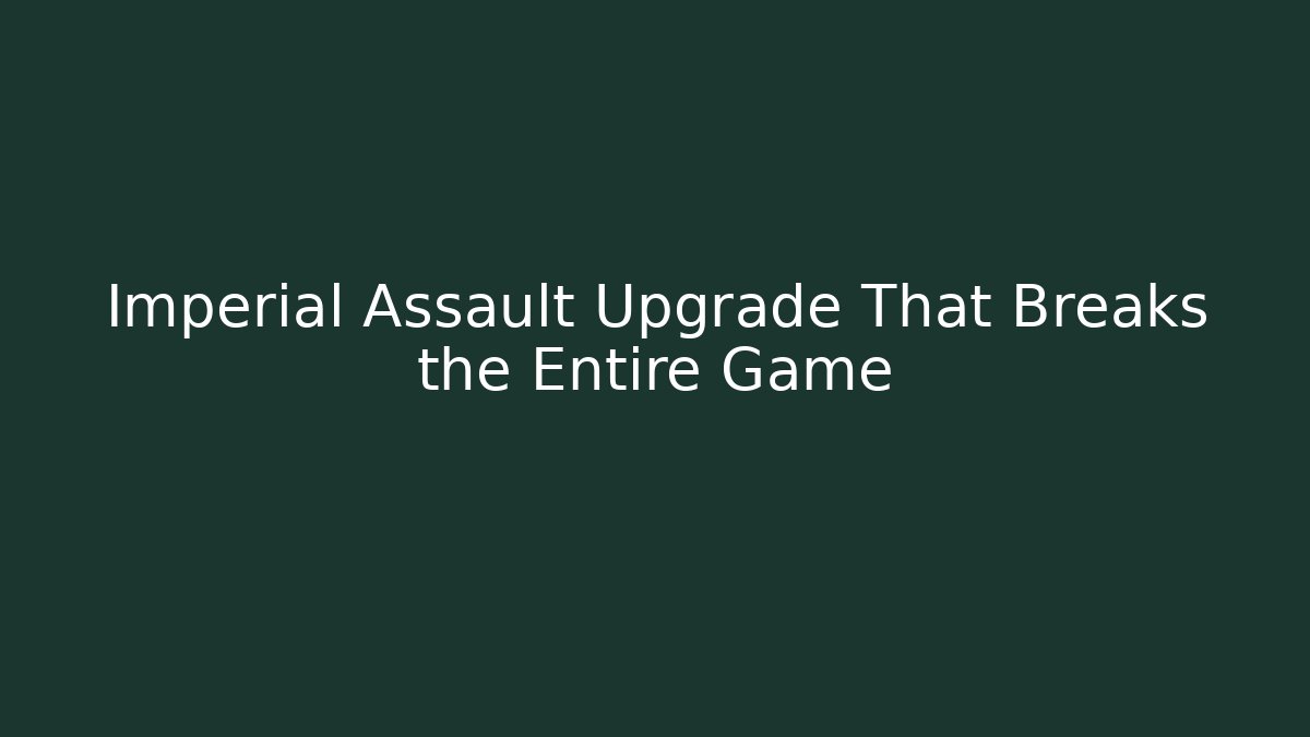 Imperial Assault Upgrade That Breaks the Entire Game