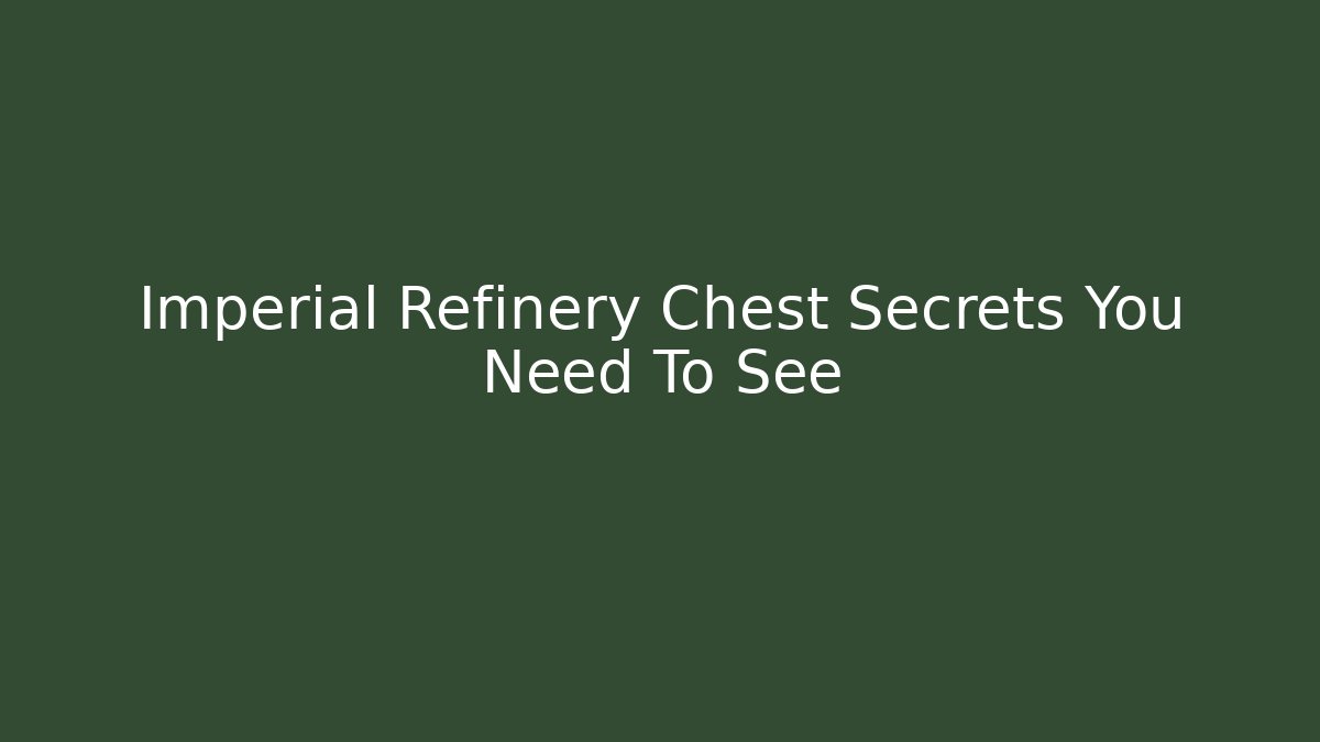 Imperial Refinery Chest Secrets You Need To See