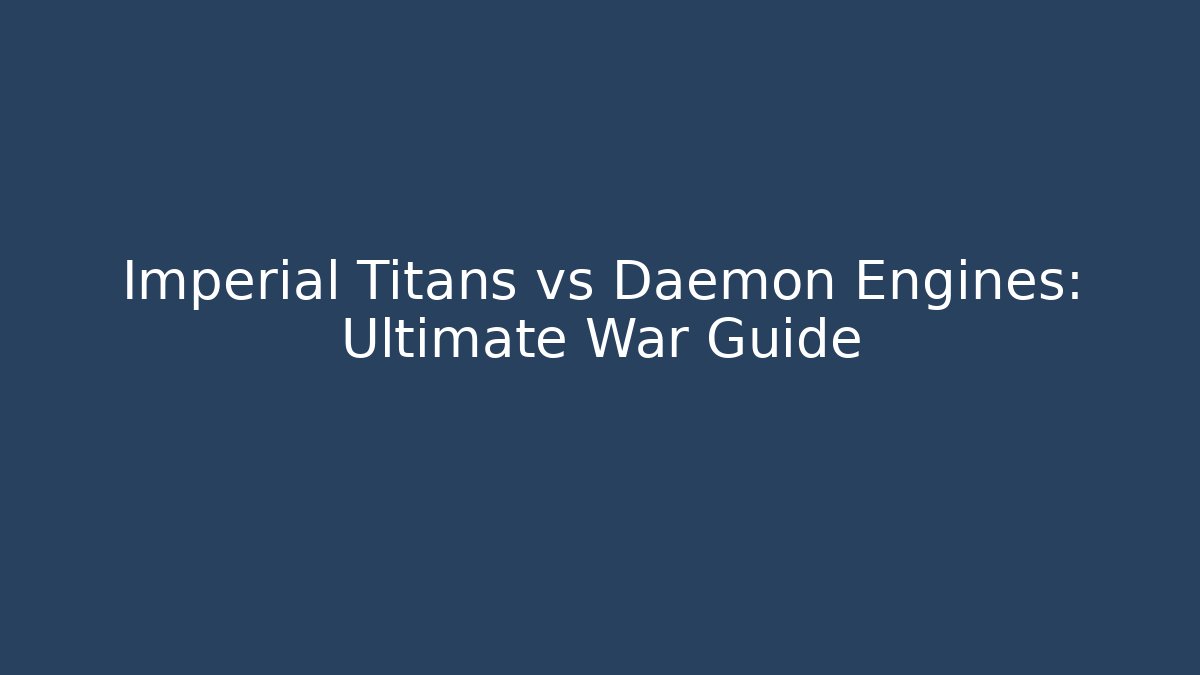 Imperial Titans vs Daemon Engines: Ultimate War Guide