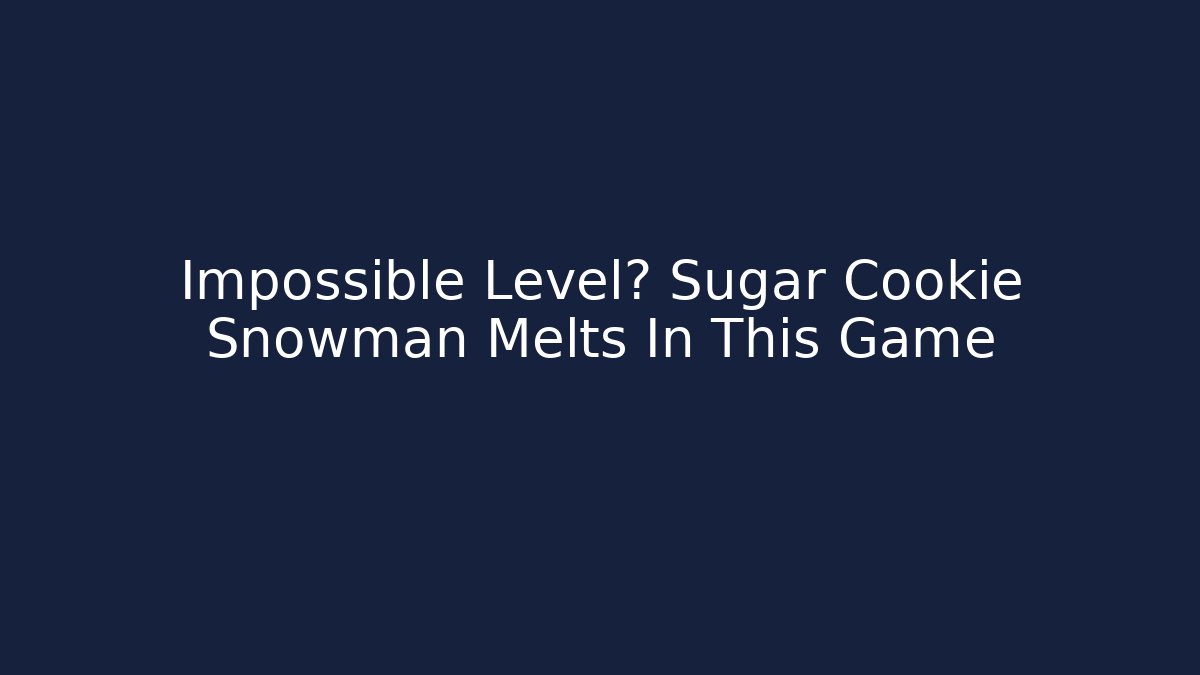 Impossible Level? Sugar Cookie Snowman Melts In This Game
