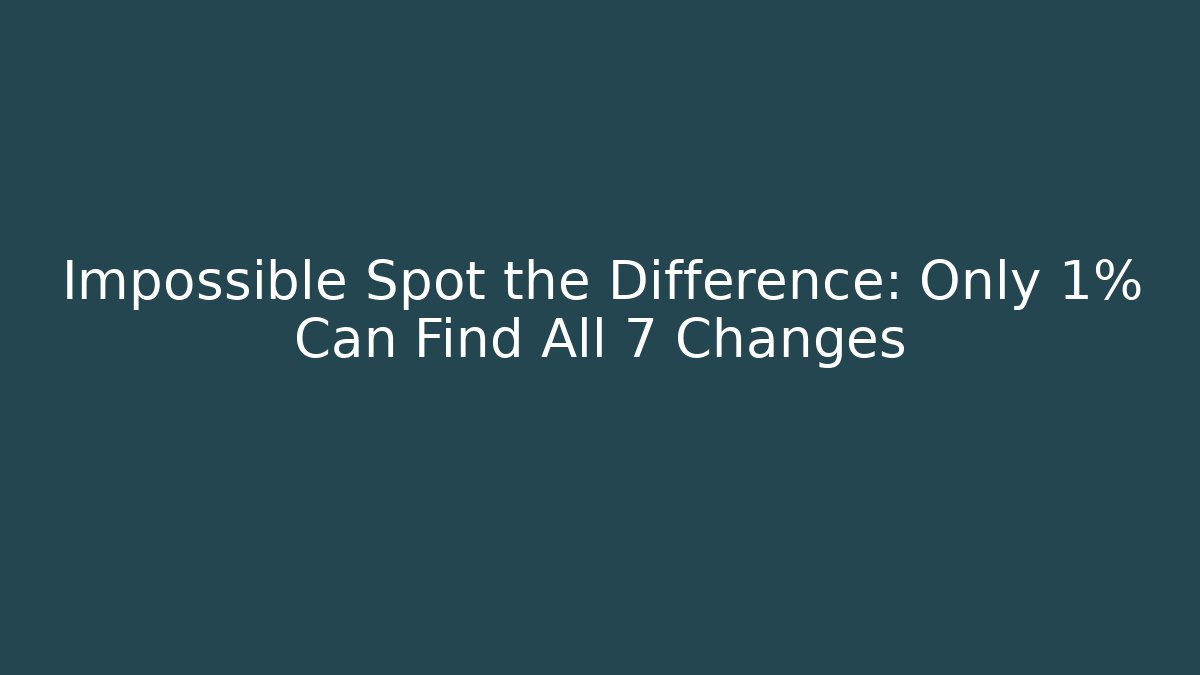 Impossible Spot the Difference: Only 1% Can Find All 7 Changes