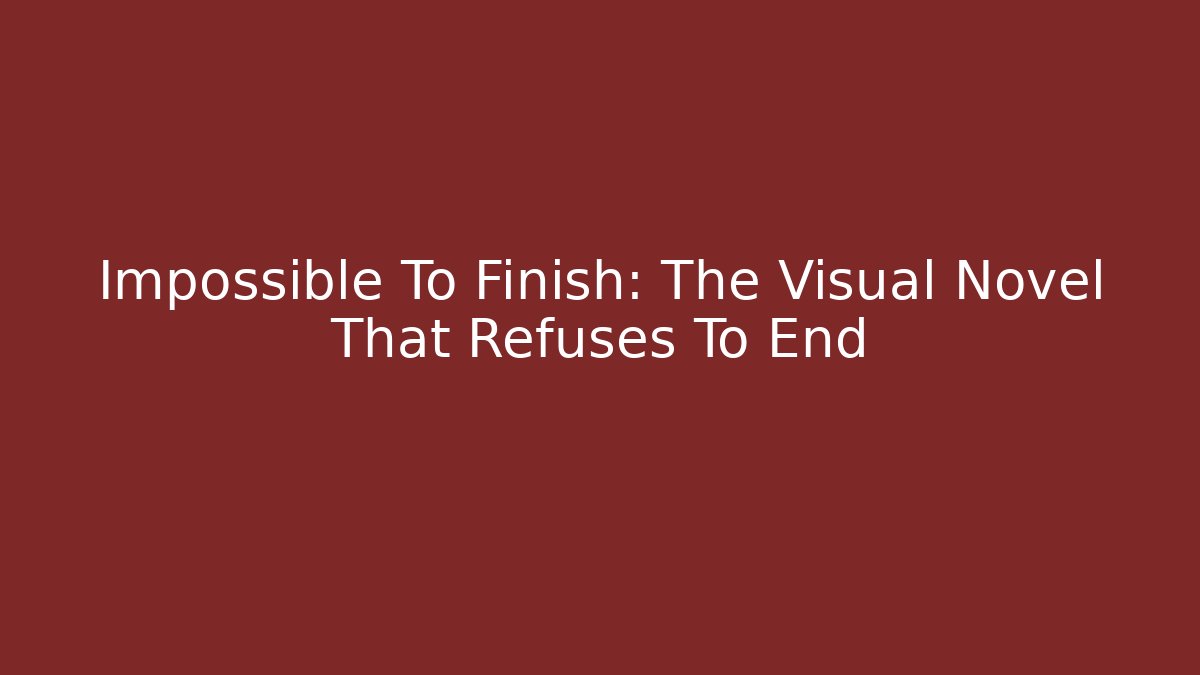 Impossible To Finish: The Visual Novel That Refuses To End