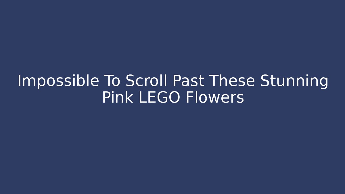 Impossible To Scroll Past These Stunning Pink LEGO Flowers