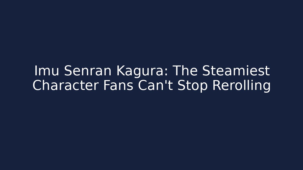 Imu Senran Kagura: The Steamiest Character Fans Can't Stop Rerolling