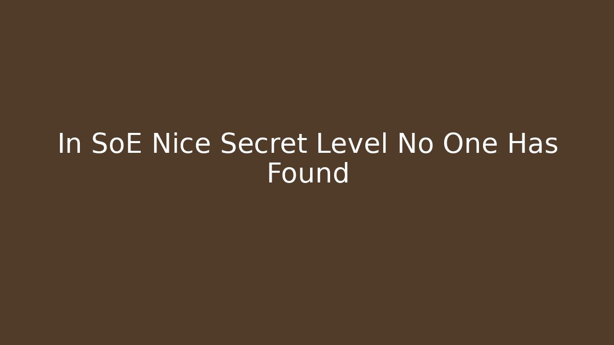 In SoE Nice Secret Level No One Has Found