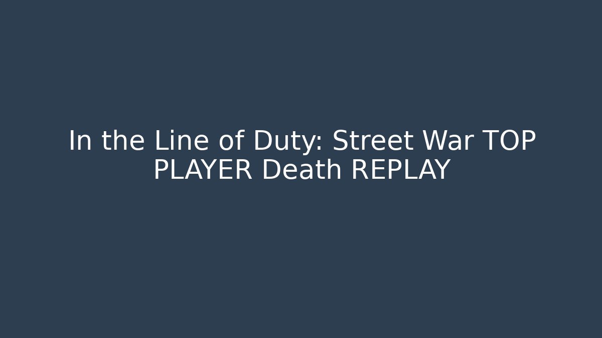 In the Line of Duty: Street War TOP PLAYER Death REPLAY