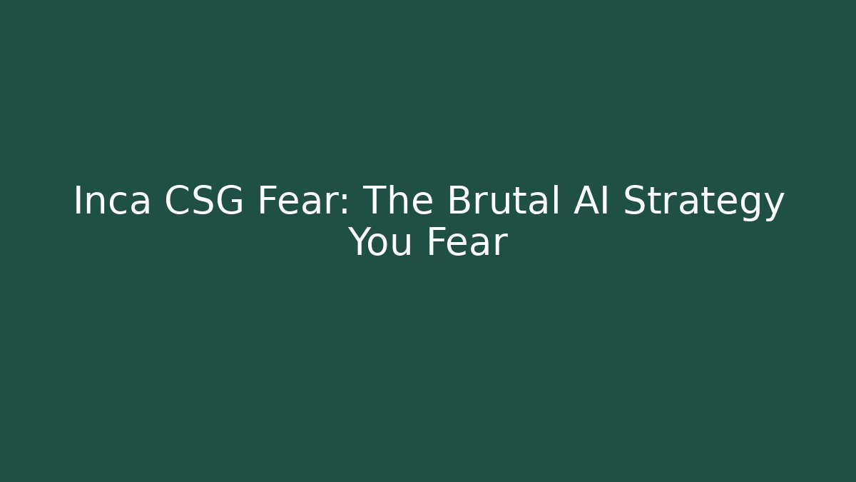 Inca CSG Fear: The Brutal AI Strategy You Fear