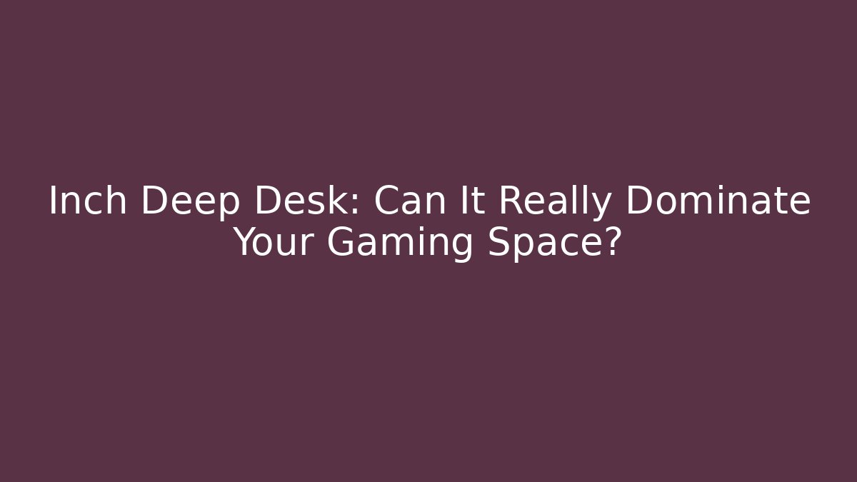 Inch Deep Desk: Can It Really Dominate Your Gaming Space?
