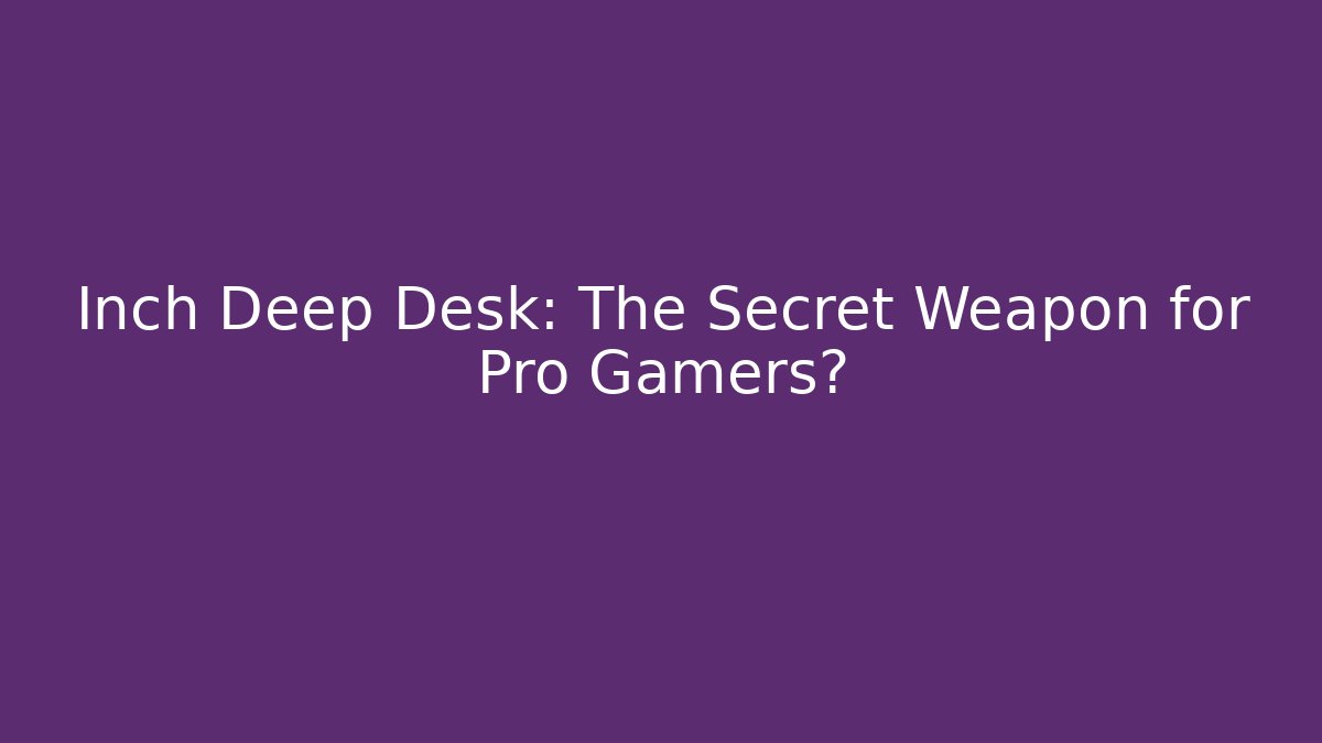 Inch Deep Desk: The Secret Weapon for Pro Gamers?