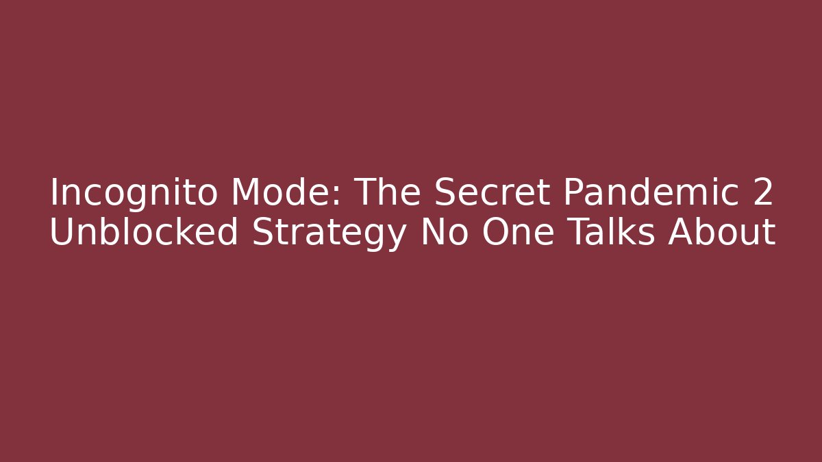 Incognito Mode: The Secret Pandemic 2 Unblocked Strategy No One Talks About
