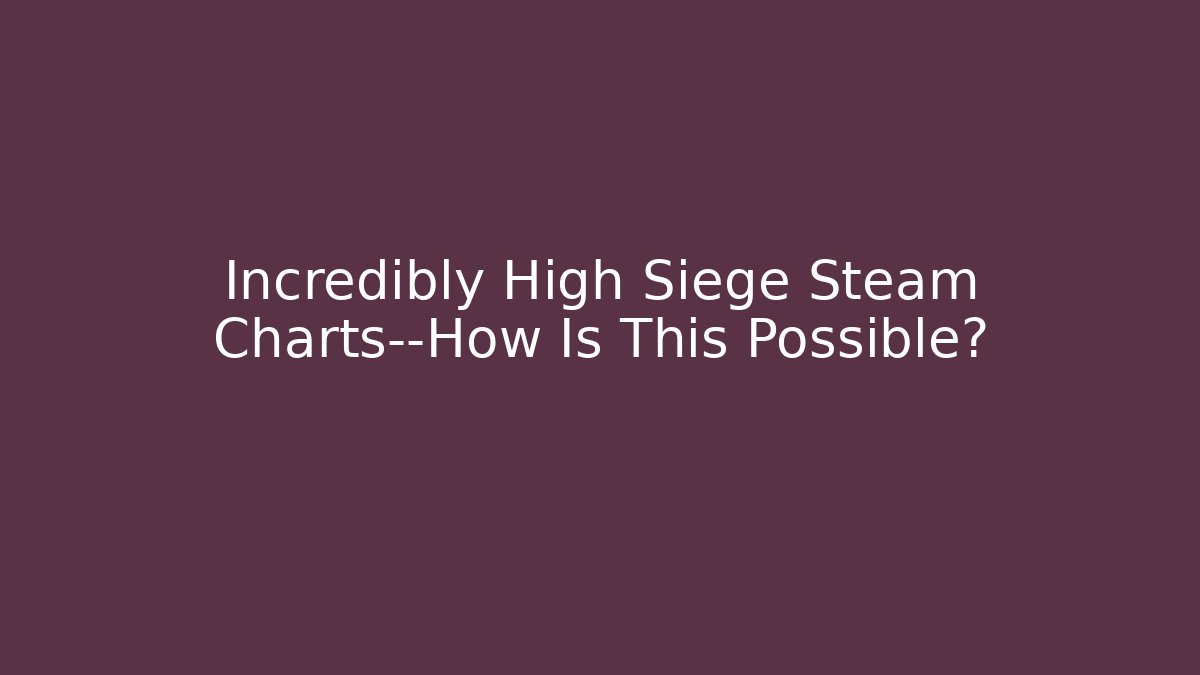 Incredibly High Siege Steam Charts—How Is This Possible?