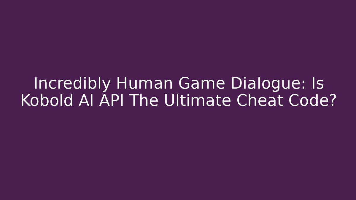 Incredibly Human Game Dialogue: Is Kobold AI API The Ultimate Cheat Code?