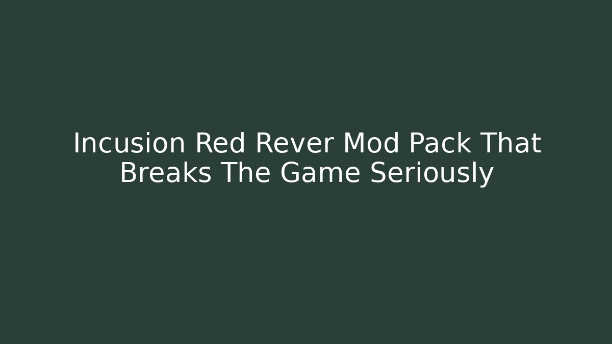 Incusion Red Rever Mod Pack That Breaks The Game Seriously