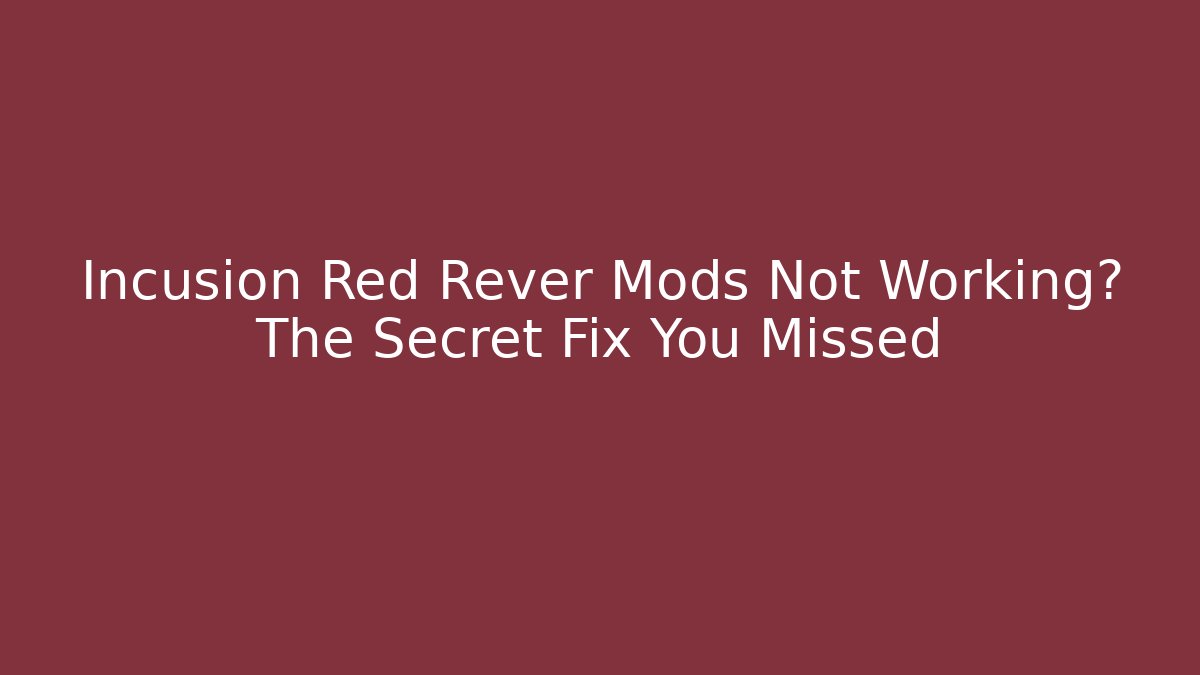 Incusion Red Rever Mods Not Working? The Secret Fix You Missed