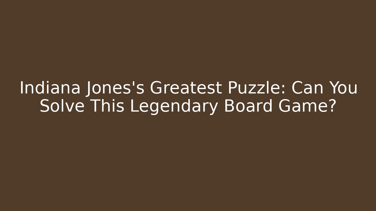 Indiana Jones's Greatest Puzzle: Can You Solve This Legendary Board Game?