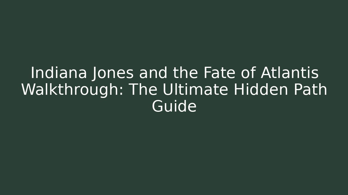 Indiana Jones and the Fate of Atlantis Walkthrough: The Ultimate Hidden Path Guide