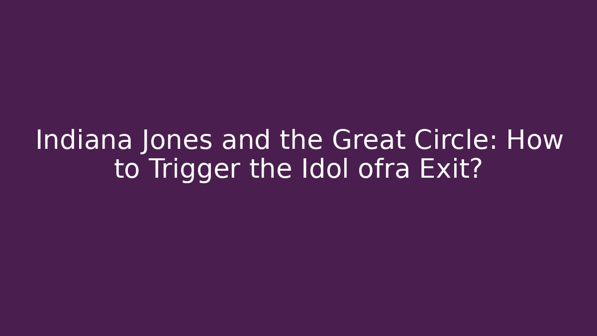 Indiana Jones and the Great Circle: How to Trigger the Idol ofra Exit?
