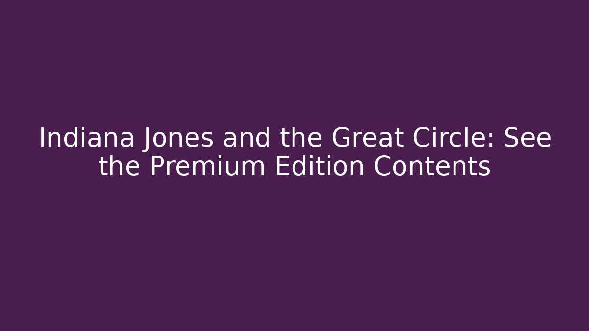 Indiana Jones and the Great Circle: See the Premium Edition Contents