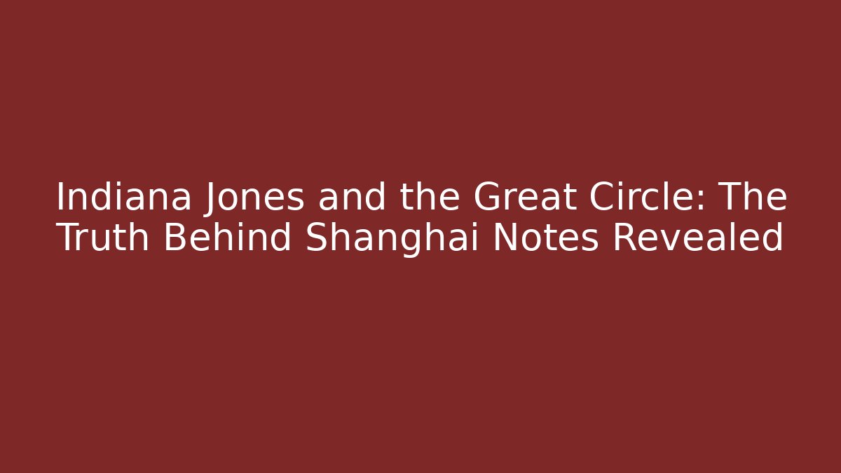 Indiana Jones and the Great Circle: The Truth Behind Shanghai Notes Revealed