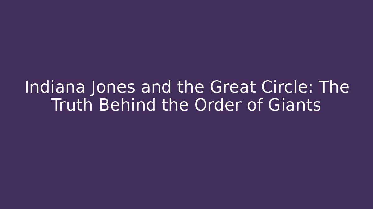 Indiana Jones and the Great Circle: The Truth Behind the Order of Giants