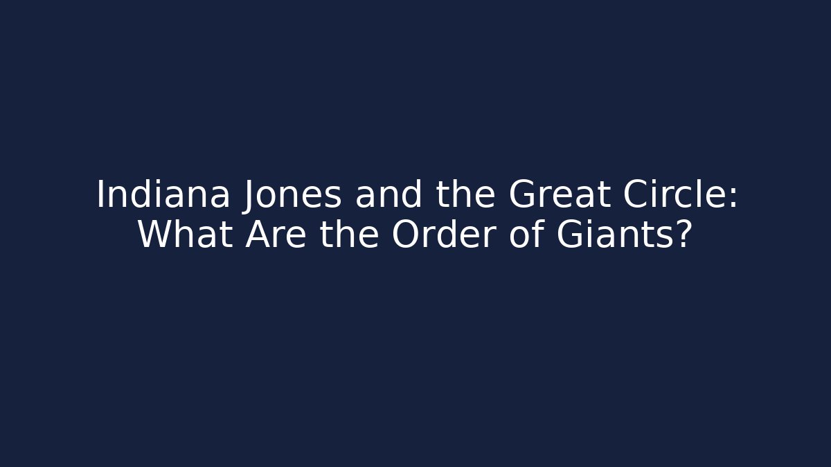 Indiana Jones and the Great Circle: What Are the Order of Giants?