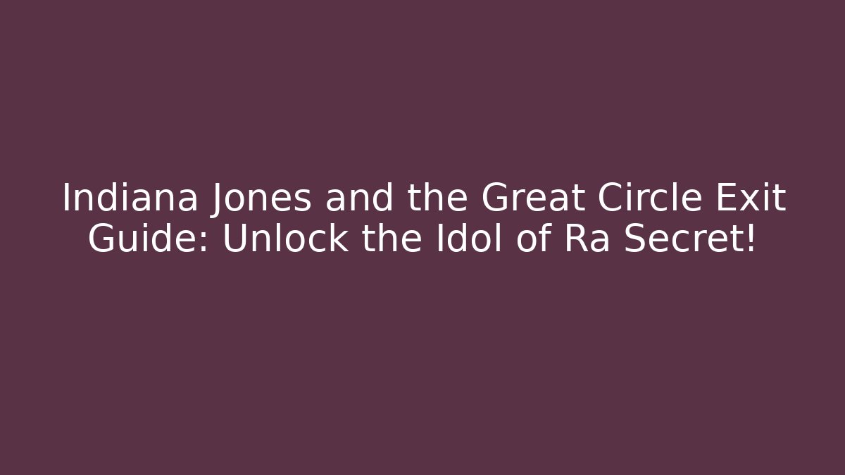 Indiana Jones and the Great Circle Exit Guide: Unlock the Idol of Ra Secret!