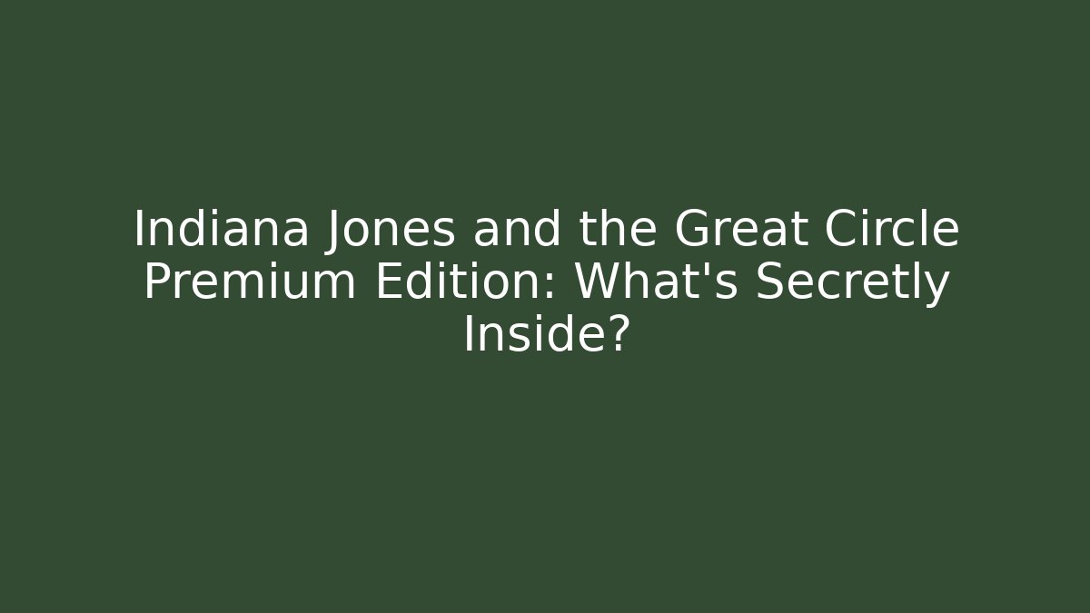 Indiana Jones and the Great Circle Premium Edition: What’s Secretly Inside?