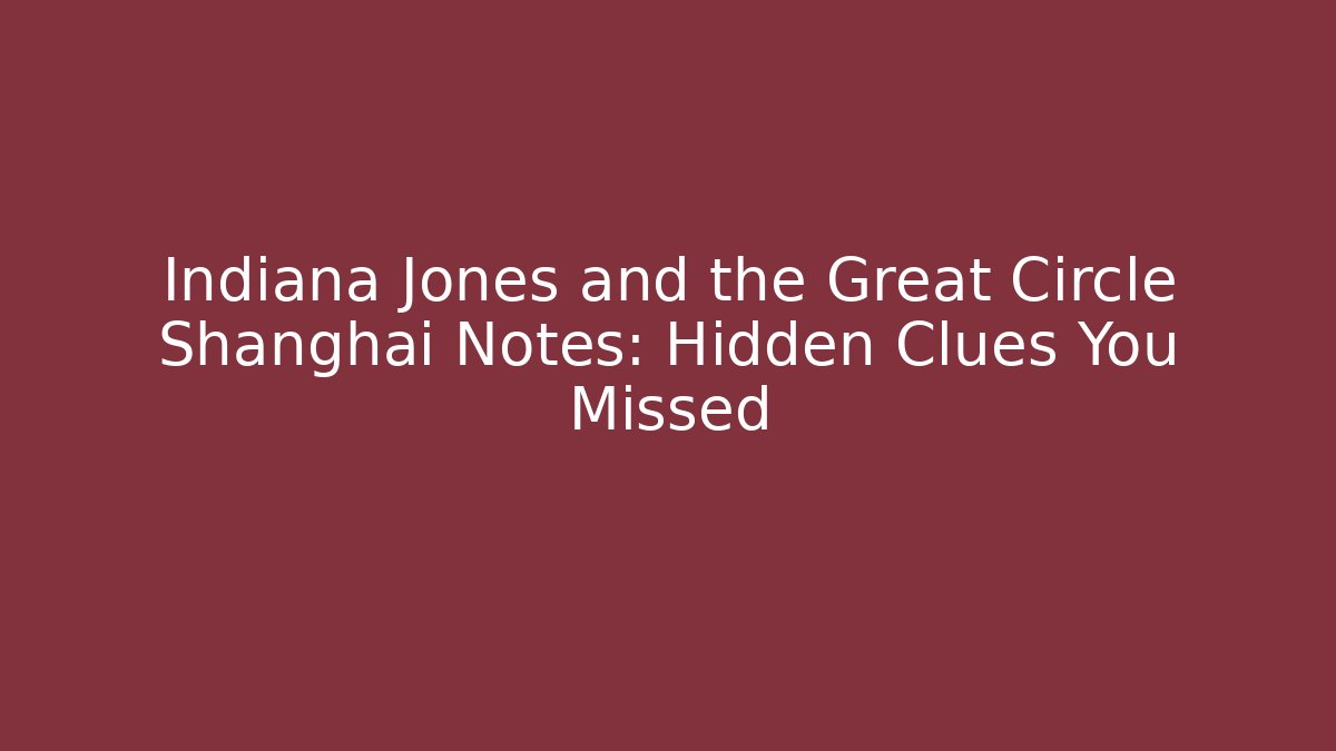 Indiana Jones and the Great Circle Shanghai Notes: Hidden Clues You Missed
