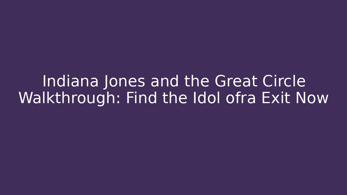 Indiana Jones and the Great Circle Walkthrough: Find the Idol ofra Exit Now - Felix Cat Insurance