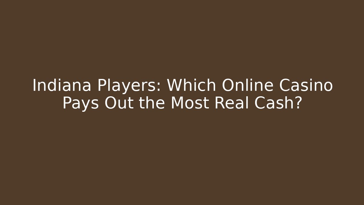 Indiana Players: Which Online Casino Pays Out the Most Real Cash?
