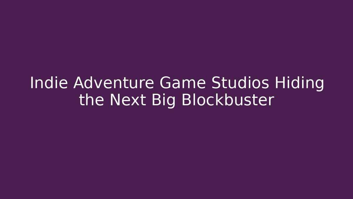 Indie Adventure Game Studios Hiding the Next Big Blockbuster