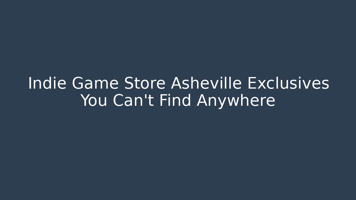 Indie Game Store Asheville Exclusives You Can’t Find Anywhere