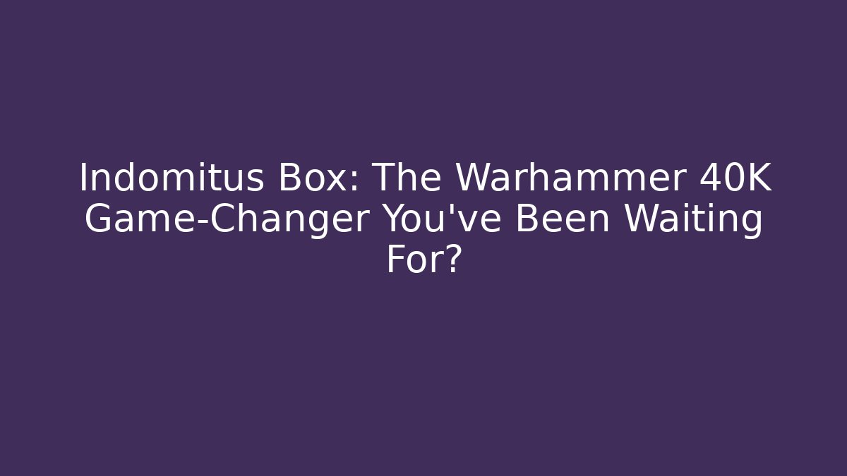 Indomitus Box: The Warhammer 40K Game-Changer You’ve Been Waiting For?