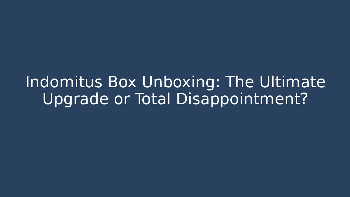 Indomitus Box Unboxing: The Ultimate Upgrade or Total Disappointment?