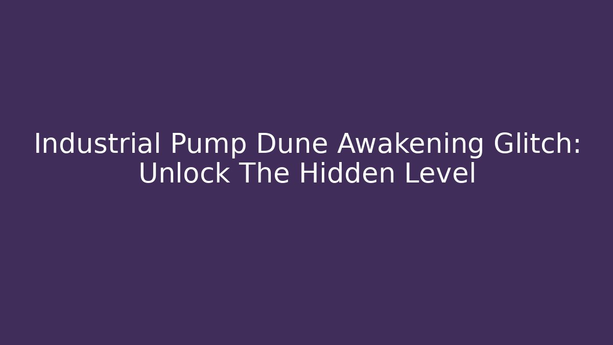 Industrial Pump Dune Awakening Glitch: Unlock The Hidden Level