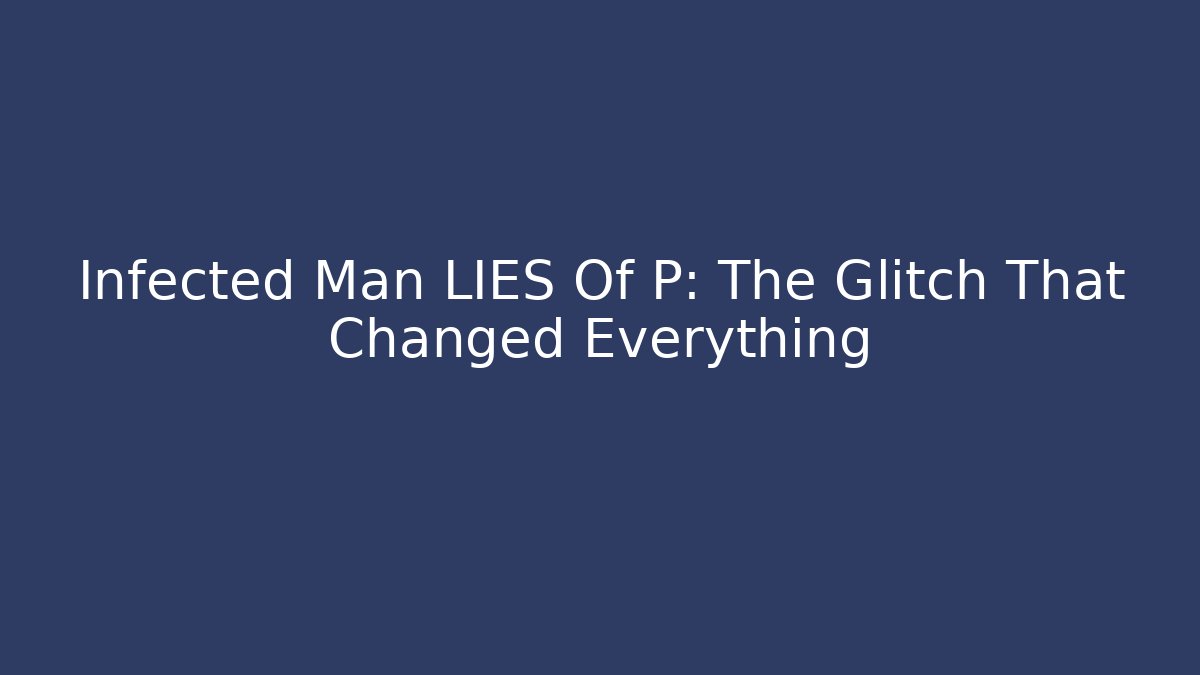 Infected Man LIES Of P: The Glitch That Changed Everything