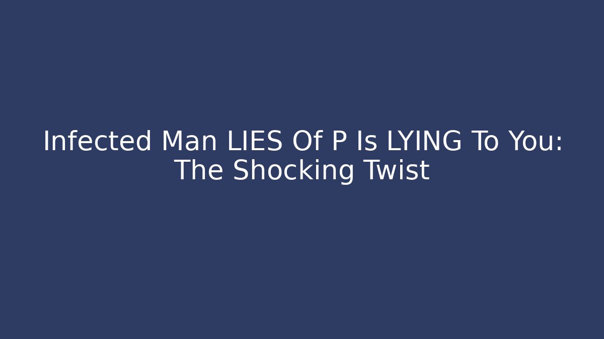 Infected Man LIES Of P Is LYING To You: The Shocking Twist