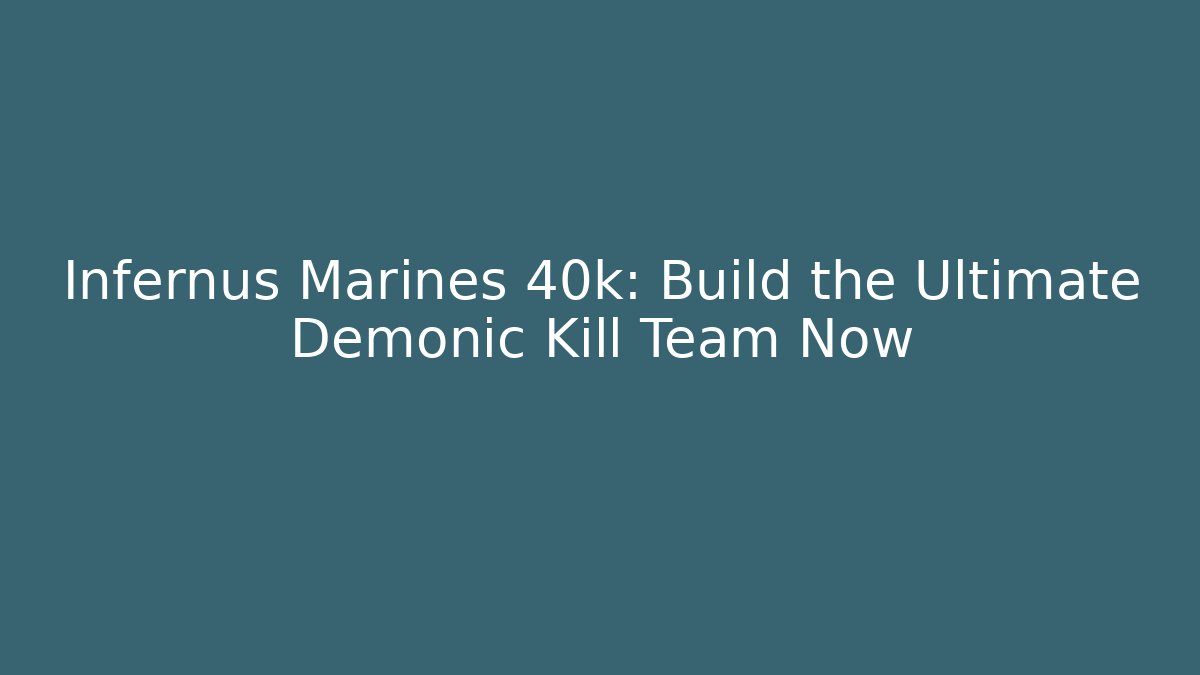 Infernus Marines 40k: Build the Ultimate Demonic Kill Team Now