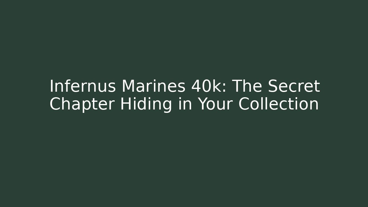 Infernus Marines 40k: The Secret Chapter Hiding in Your Collection