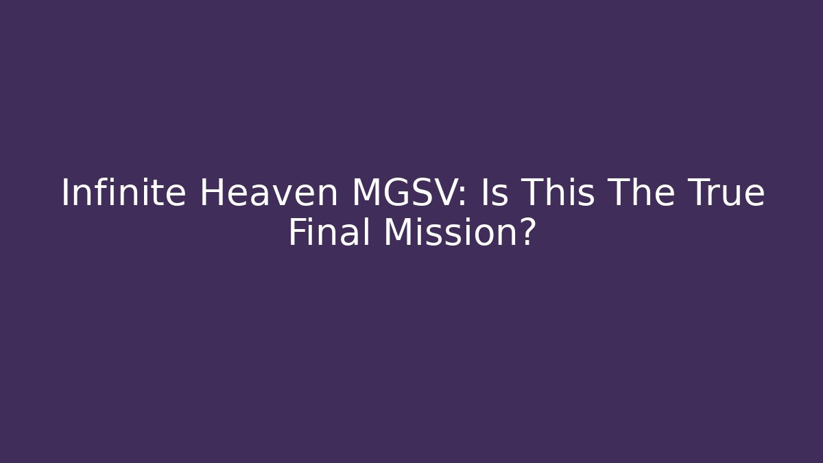 Infinite Heaven MGSV: Is This The True Final Mission?